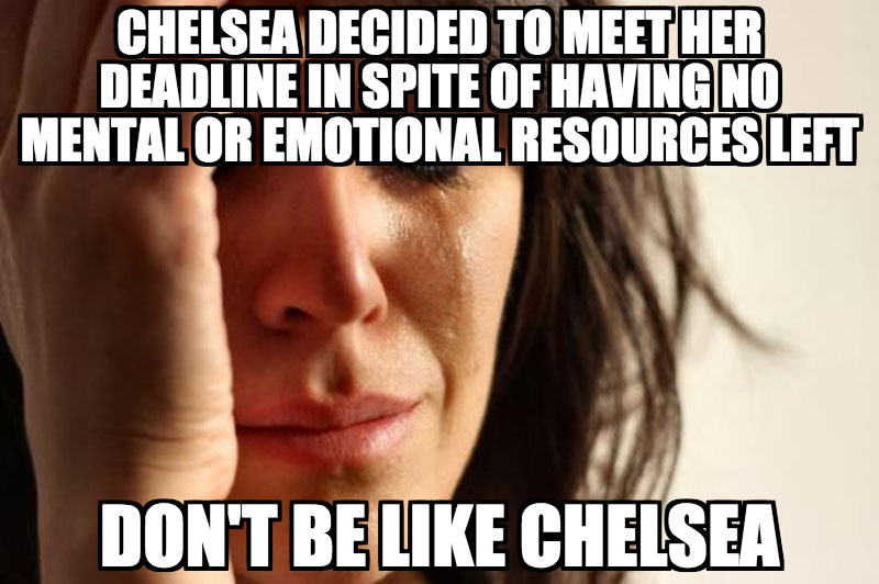 Sad Girl Meme With Text That Reads:
Chelsea Decided to Meet Her Deadline In Spite of Having No Mental or Emotional Resources Left - Don't Be Like Chelsea